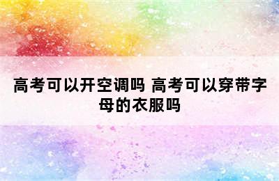 高考可以开空调吗 高考可以穿带字母的衣服吗